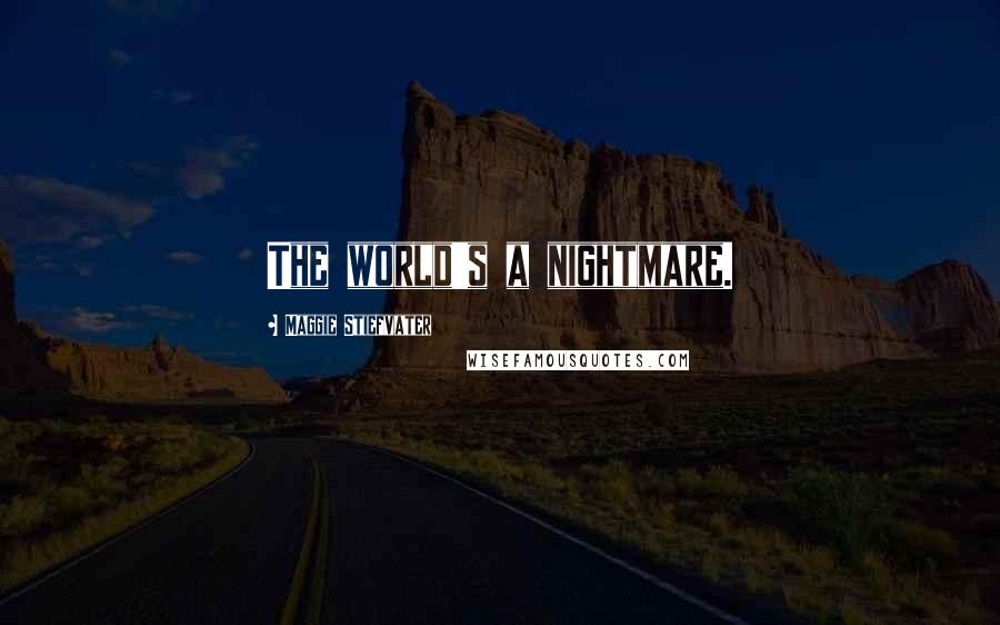 Maggie Stiefvater Quotes: The world's a nightmare.