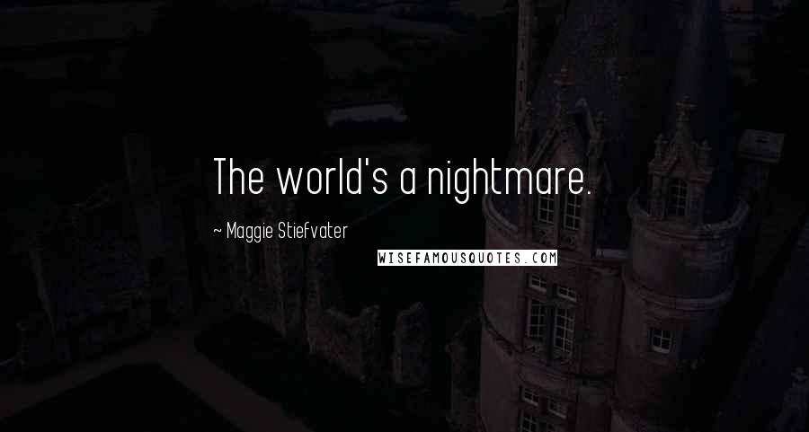 Maggie Stiefvater Quotes: The world's a nightmare.
