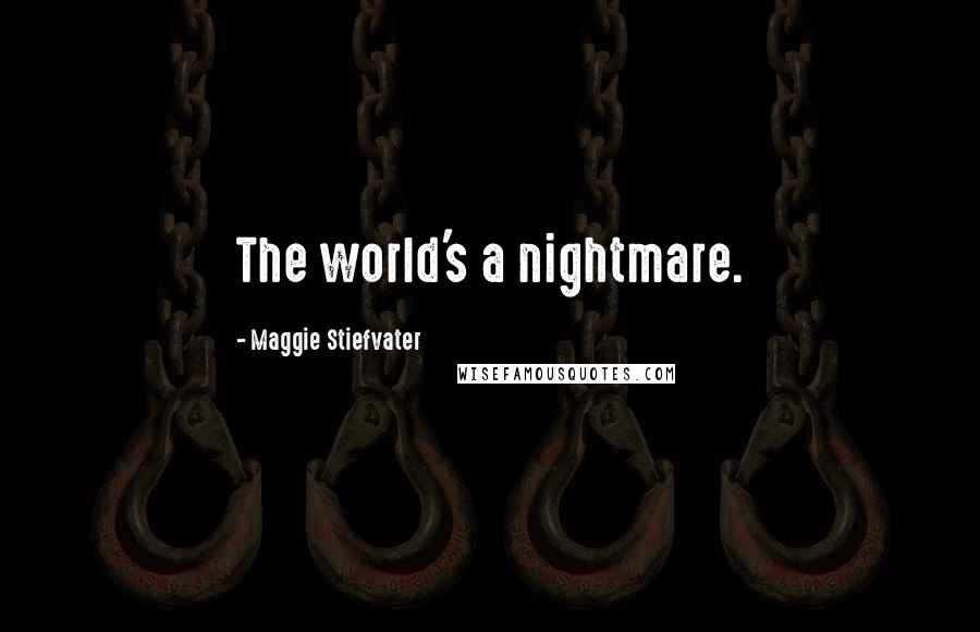 Maggie Stiefvater Quotes: The world's a nightmare.