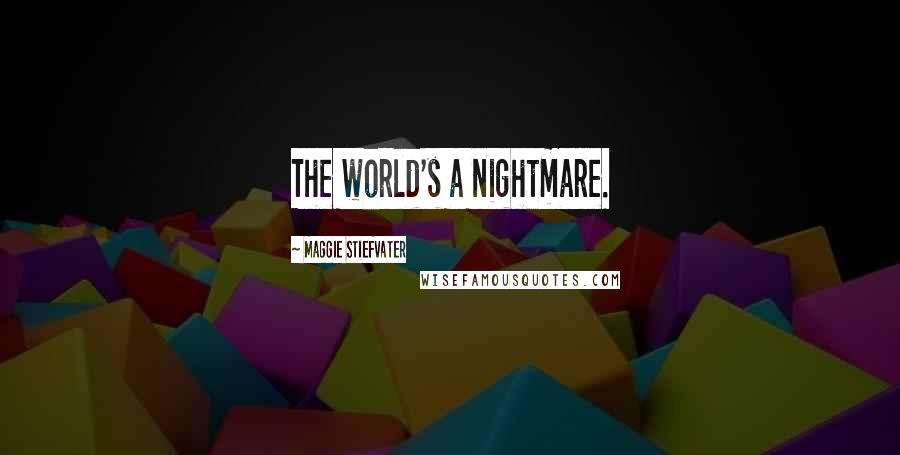Maggie Stiefvater Quotes: The world's a nightmare.