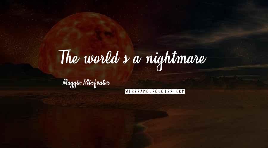 Maggie Stiefvater Quotes: The world's a nightmare.