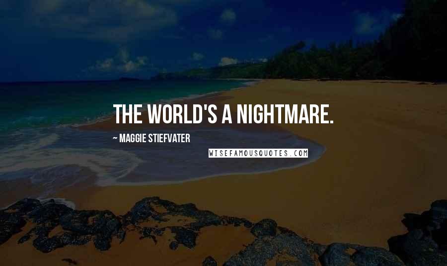 Maggie Stiefvater Quotes: The world's a nightmare.
