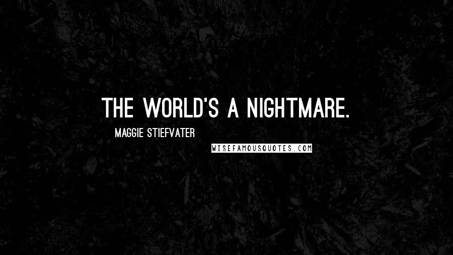 Maggie Stiefvater Quotes: The world's a nightmare.