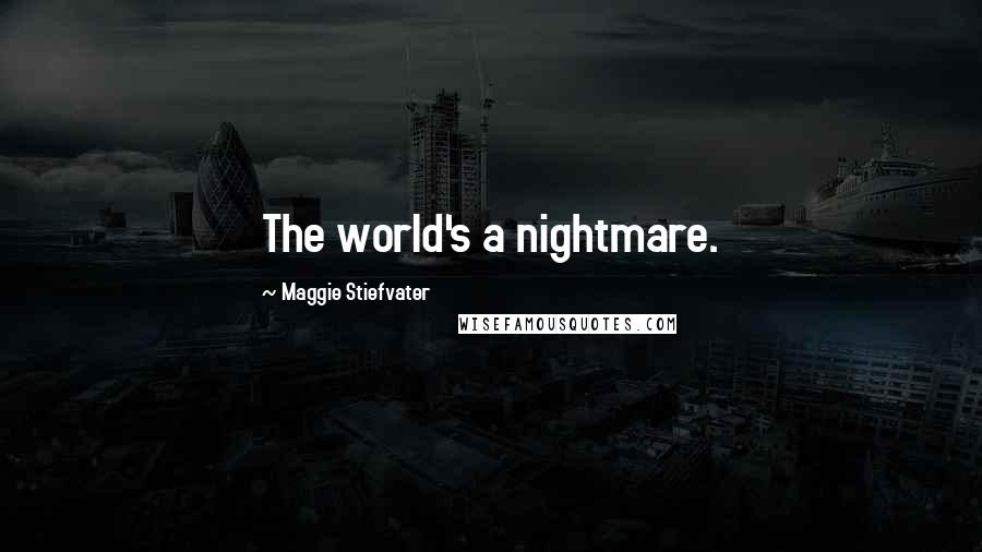 Maggie Stiefvater Quotes: The world's a nightmare.