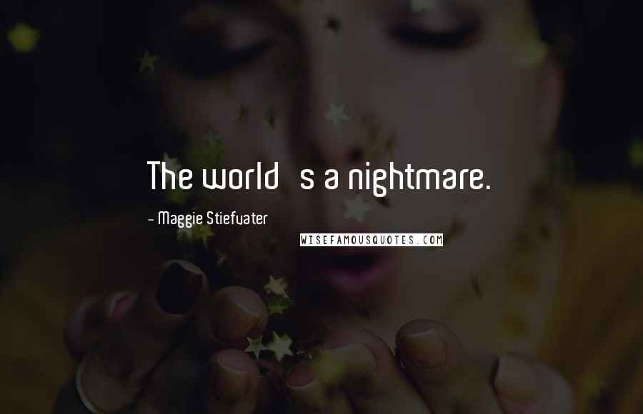 Maggie Stiefvater Quotes: The world's a nightmare.