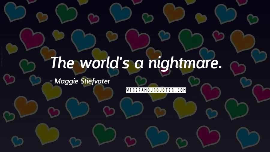 Maggie Stiefvater Quotes: The world's a nightmare.