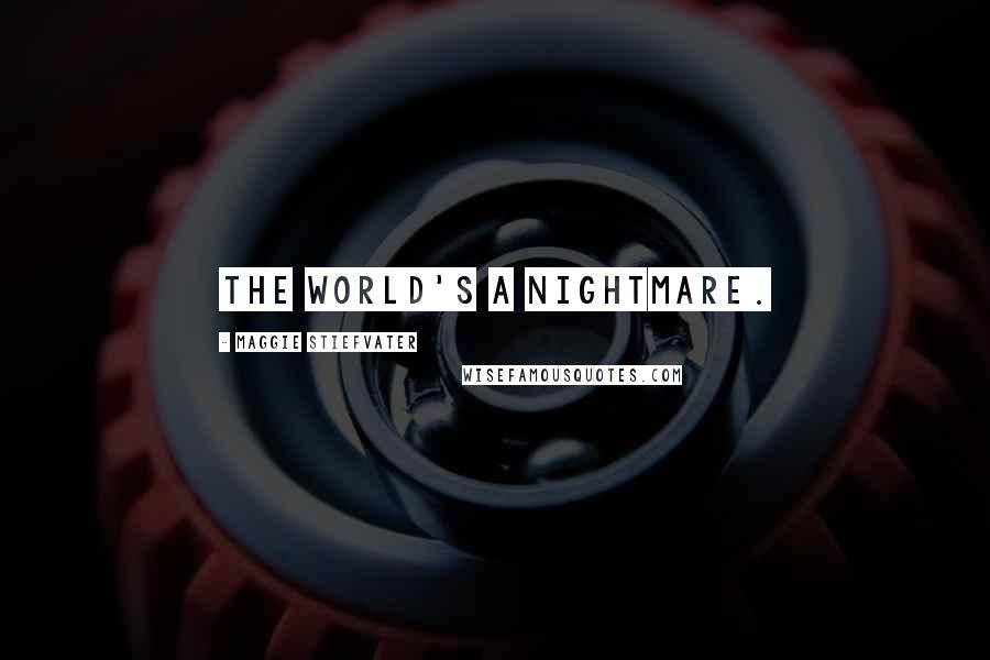 Maggie Stiefvater Quotes: The world's a nightmare.