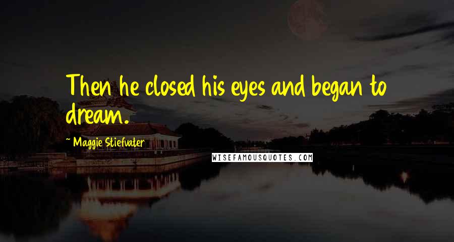 Maggie Stiefvater Quotes: Then he closed his eyes and began to dream.