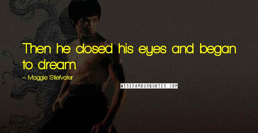 Maggie Stiefvater Quotes: Then he closed his eyes and began to dream.