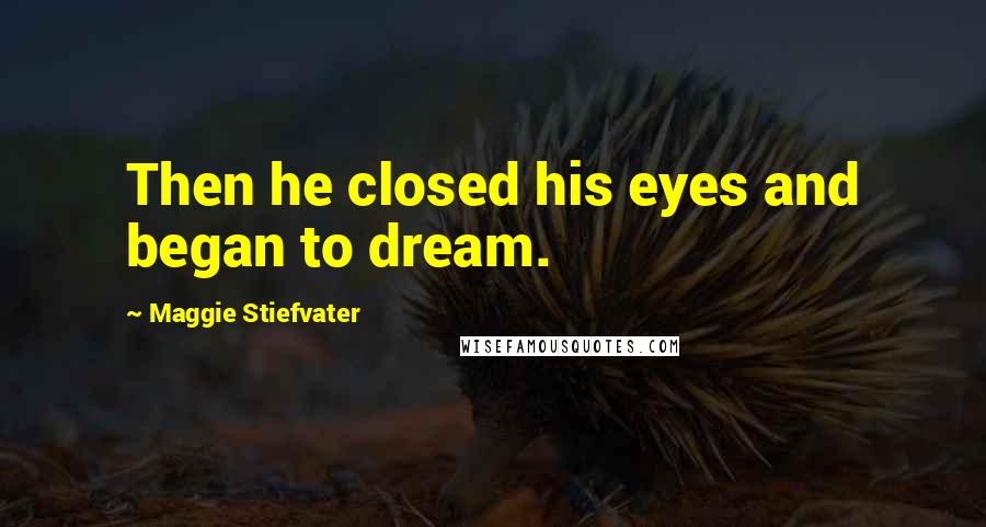 Maggie Stiefvater Quotes: Then he closed his eyes and began to dream.