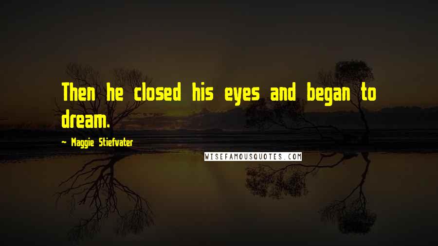 Maggie Stiefvater Quotes: Then he closed his eyes and began to dream.