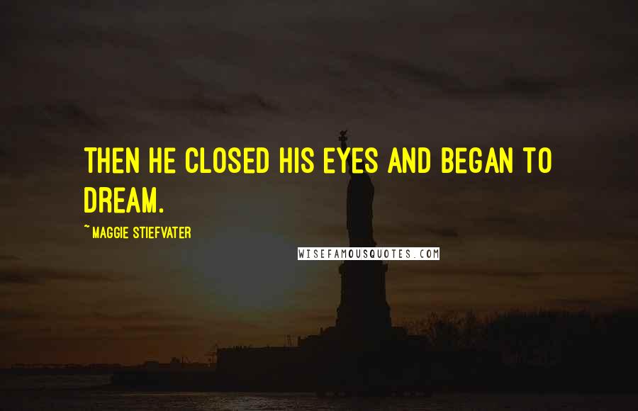 Maggie Stiefvater Quotes: Then he closed his eyes and began to dream.