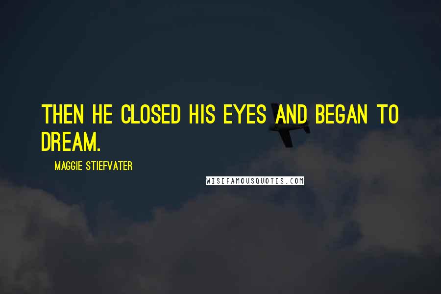 Maggie Stiefvater Quotes: Then he closed his eyes and began to dream.