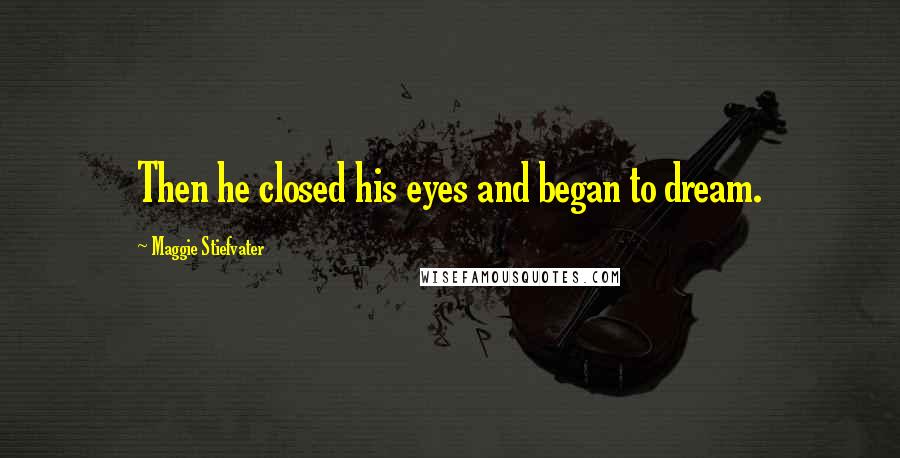 Maggie Stiefvater Quotes: Then he closed his eyes and began to dream.