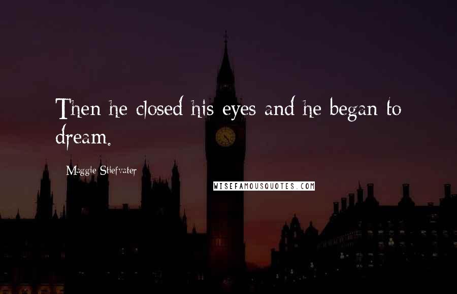 Maggie Stiefvater Quotes: Then he closed his eyes and he began to dream.