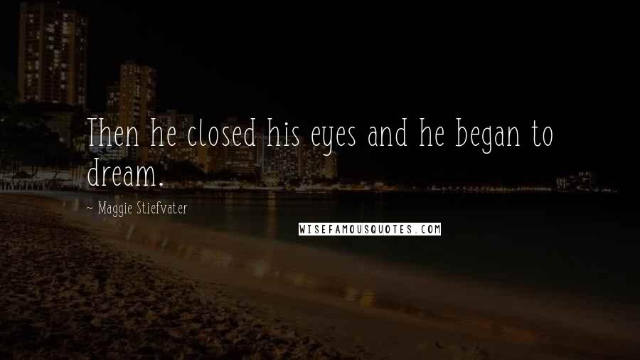 Maggie Stiefvater Quotes: Then he closed his eyes and he began to dream.