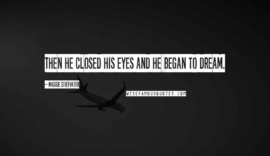 Maggie Stiefvater Quotes: Then he closed his eyes and he began to dream.