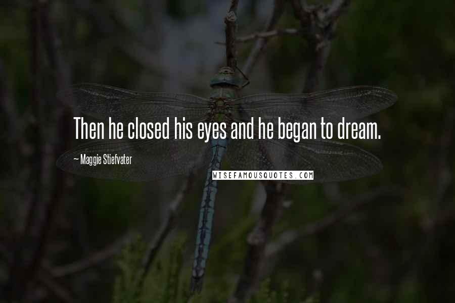 Maggie Stiefvater Quotes: Then he closed his eyes and he began to dream.