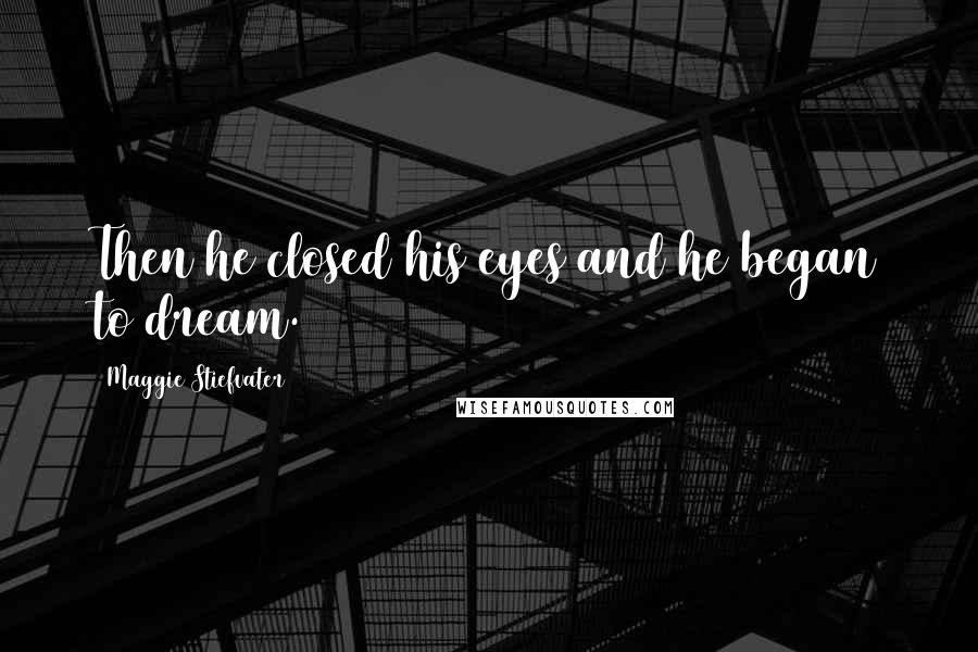 Maggie Stiefvater Quotes: Then he closed his eyes and he began to dream.