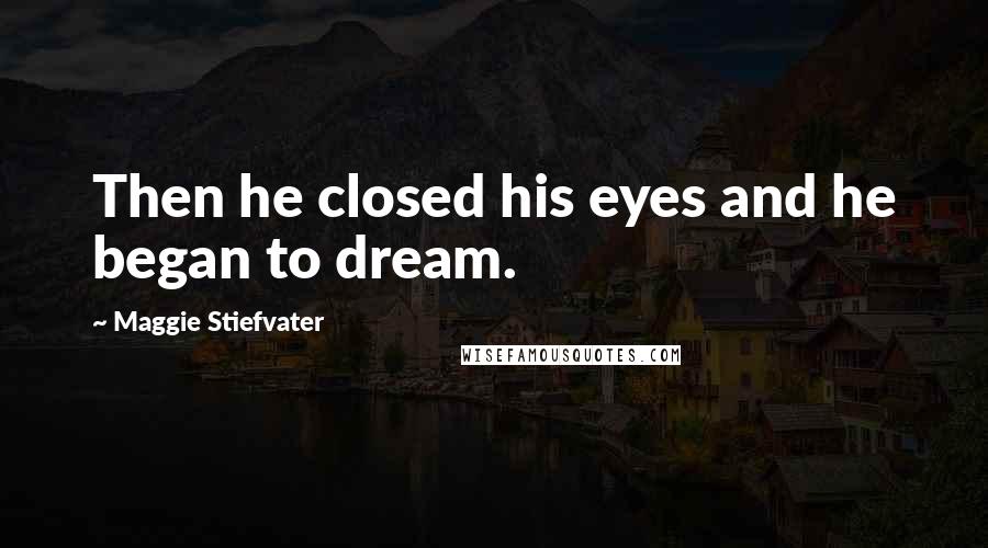 Maggie Stiefvater Quotes: Then he closed his eyes and he began to dream.