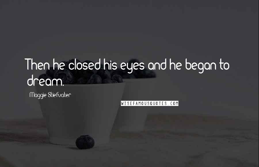 Maggie Stiefvater Quotes: Then he closed his eyes and he began to dream.