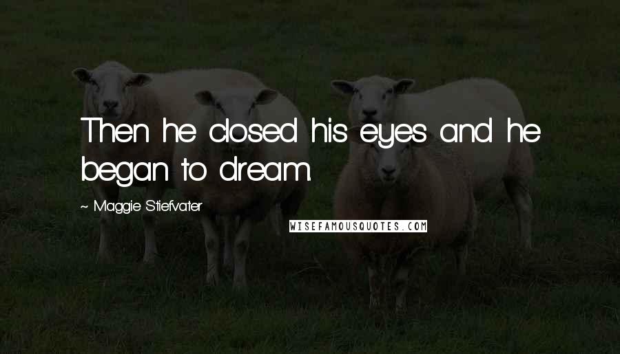 Maggie Stiefvater Quotes: Then he closed his eyes and he began to dream.