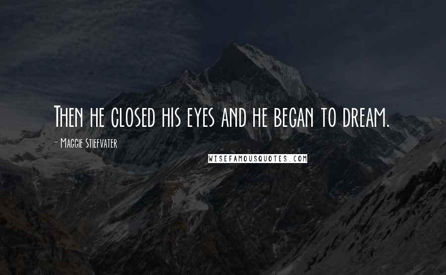 Maggie Stiefvater Quotes: Then he closed his eyes and he began to dream.