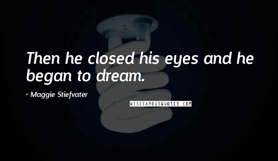 Maggie Stiefvater Quotes: Then he closed his eyes and he began to dream.