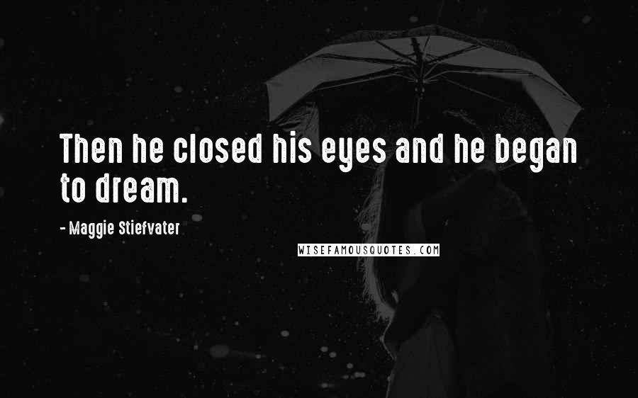Maggie Stiefvater Quotes: Then he closed his eyes and he began to dream.