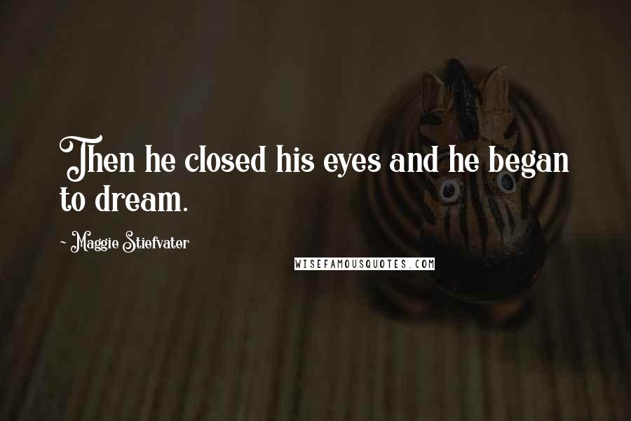 Maggie Stiefvater Quotes: Then he closed his eyes and he began to dream.