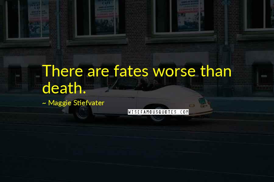 Maggie Stiefvater Quotes: There are fates worse than death.