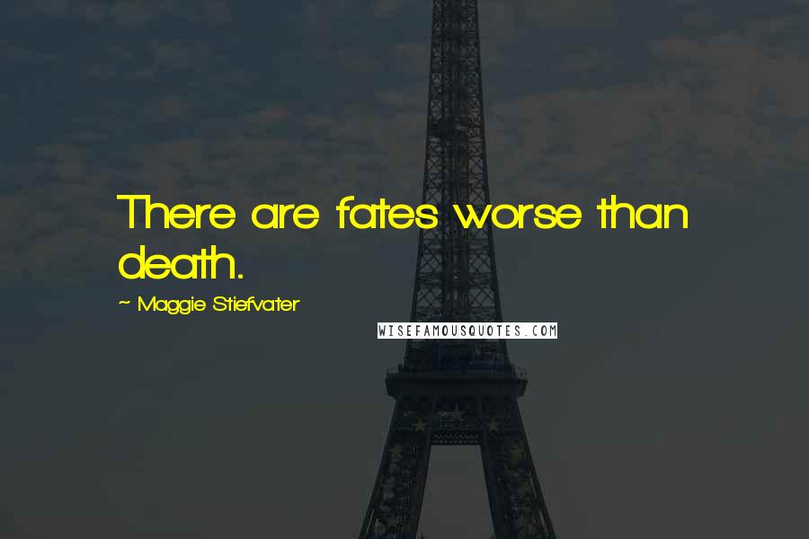 Maggie Stiefvater Quotes: There are fates worse than death.