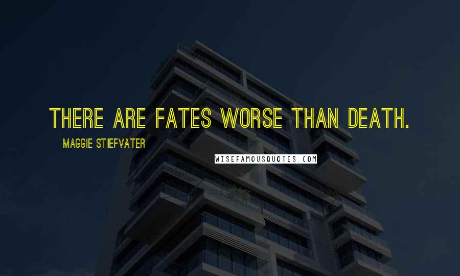 Maggie Stiefvater Quotes: There are fates worse than death.