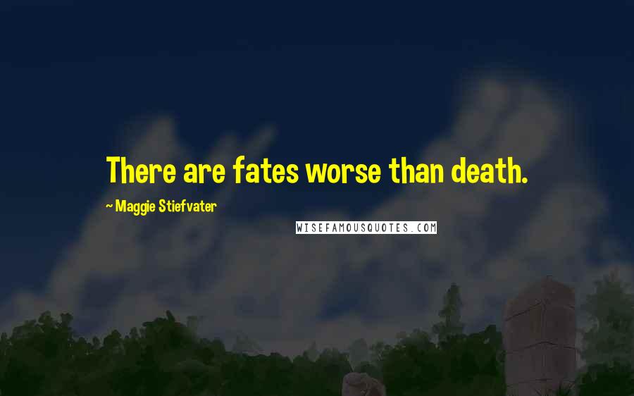 Maggie Stiefvater Quotes: There are fates worse than death.