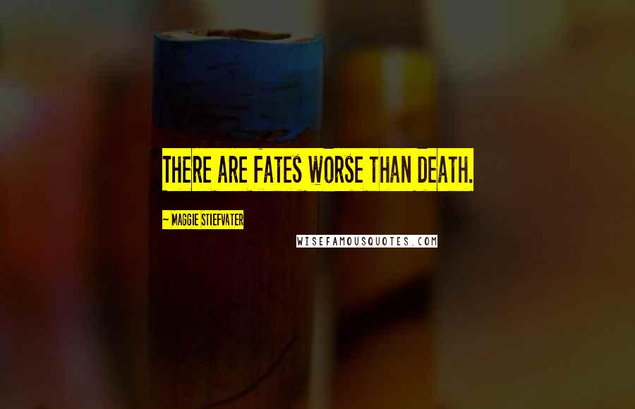 Maggie Stiefvater Quotes: There are fates worse than death.