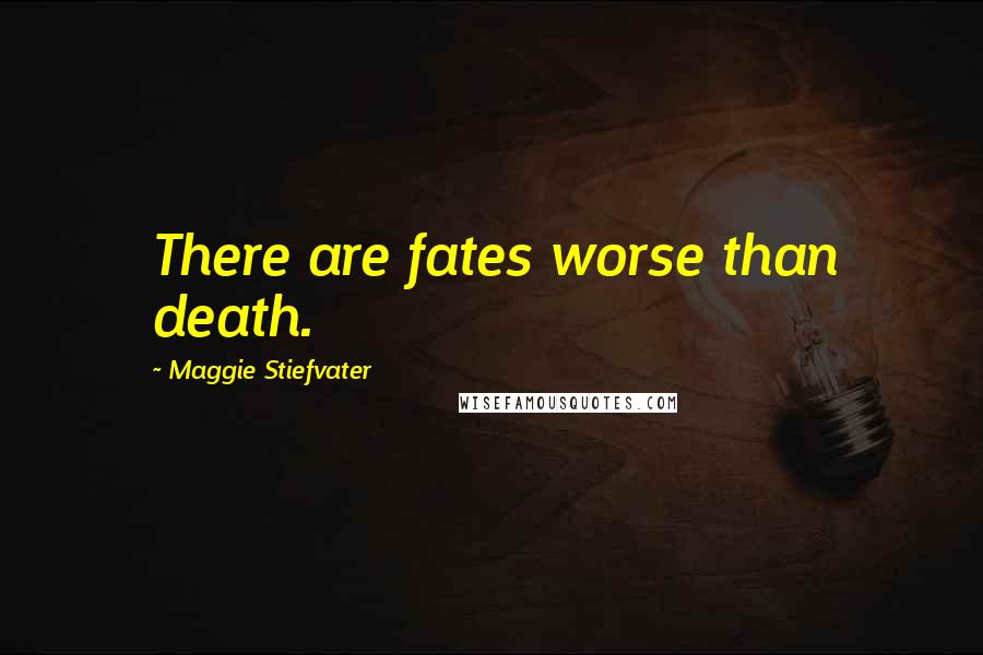 Maggie Stiefvater Quotes: There are fates worse than death.