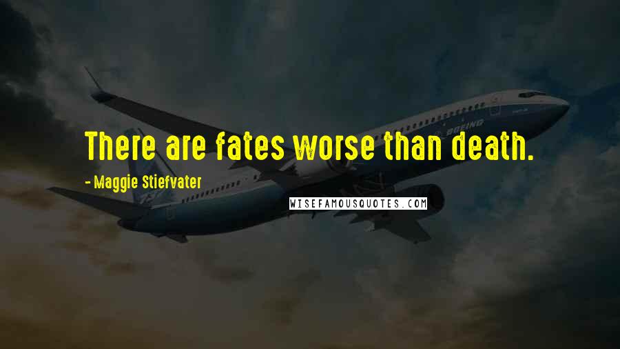 Maggie Stiefvater Quotes: There are fates worse than death.