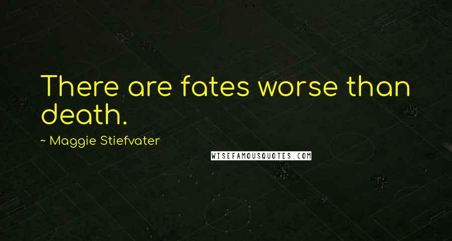 Maggie Stiefvater Quotes: There are fates worse than death.