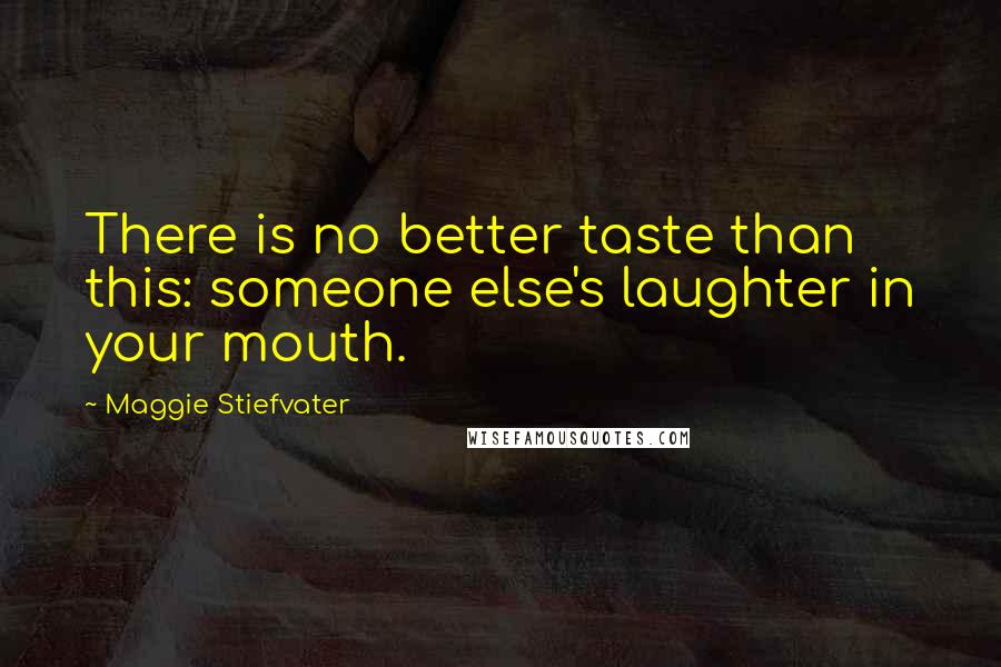 Maggie Stiefvater Quotes: There is no better taste than this: someone else's laughter in your mouth.