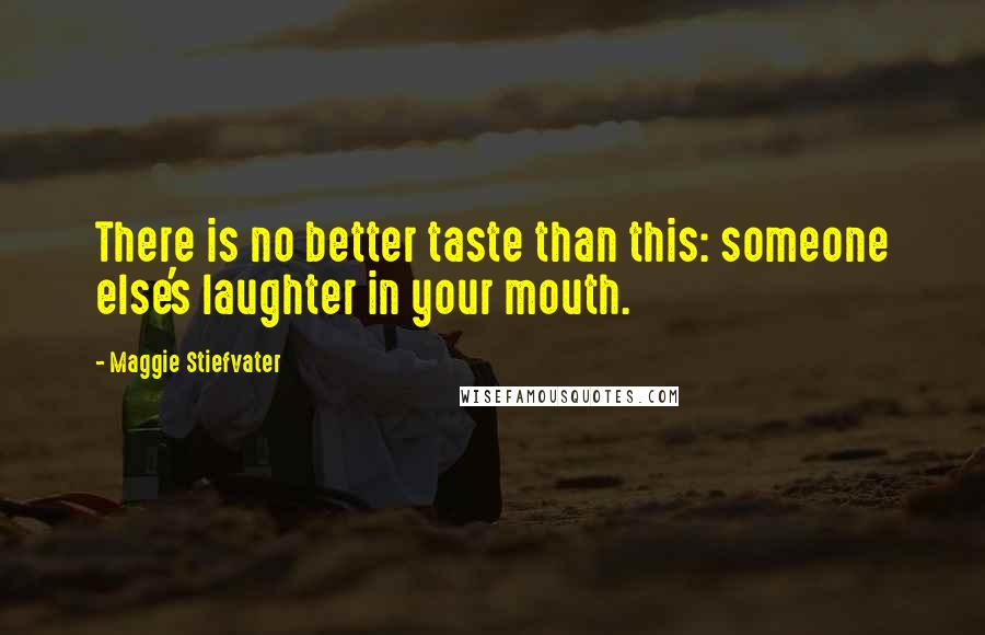 Maggie Stiefvater Quotes: There is no better taste than this: someone else's laughter in your mouth.