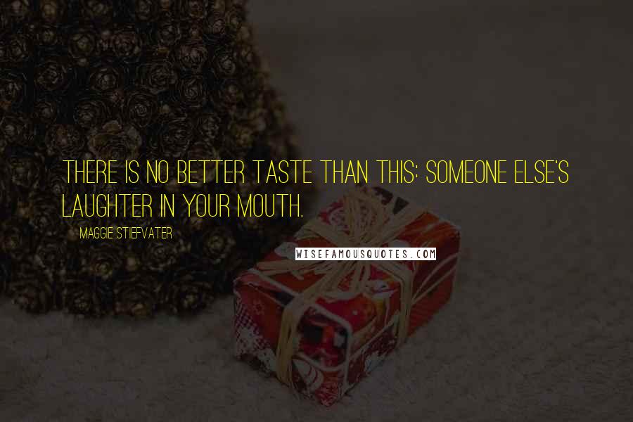 Maggie Stiefvater Quotes: There is no better taste than this: someone else's laughter in your mouth.