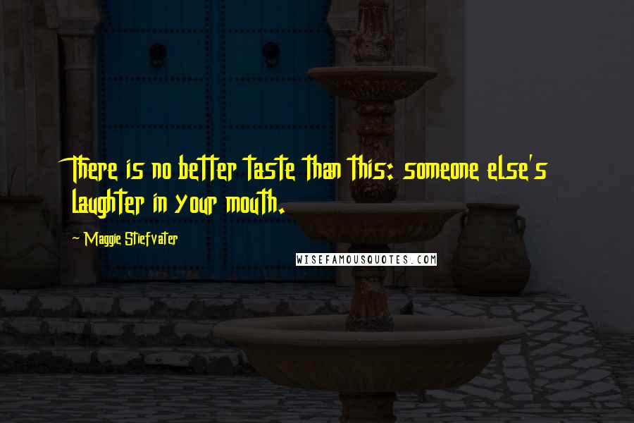 Maggie Stiefvater Quotes: There is no better taste than this: someone else's laughter in your mouth.