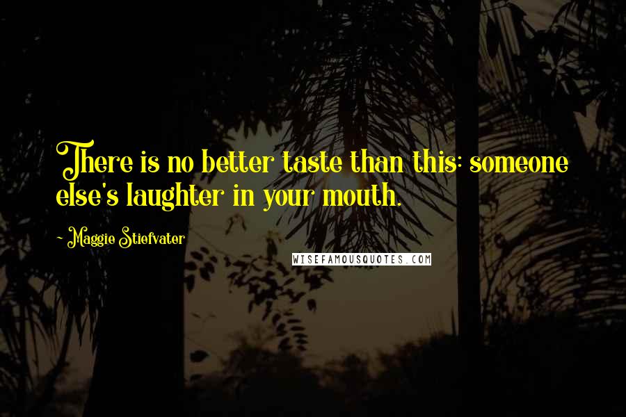 Maggie Stiefvater Quotes: There is no better taste than this: someone else's laughter in your mouth.