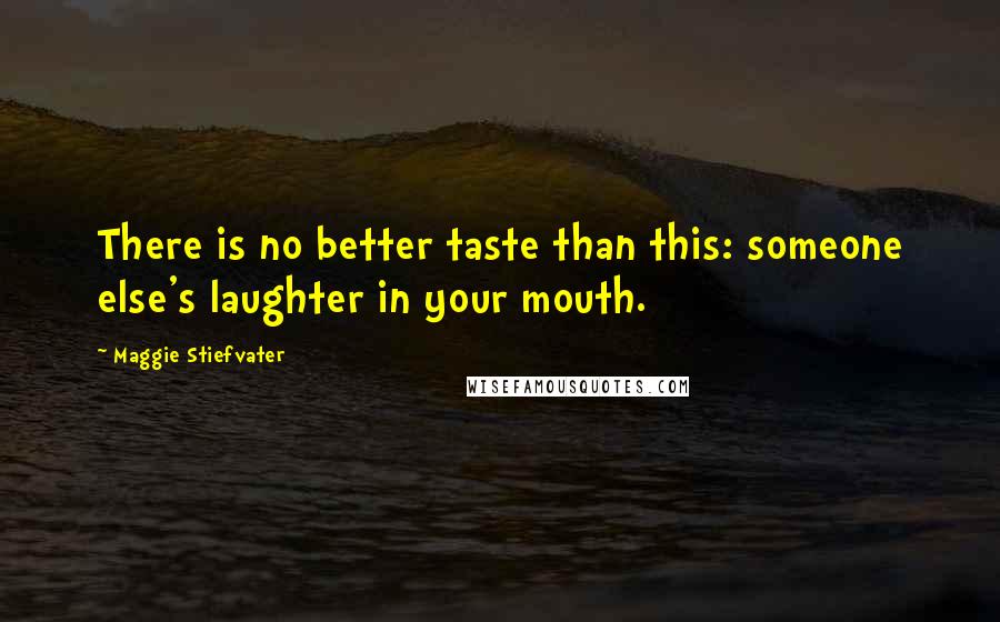 Maggie Stiefvater Quotes: There is no better taste than this: someone else's laughter in your mouth.