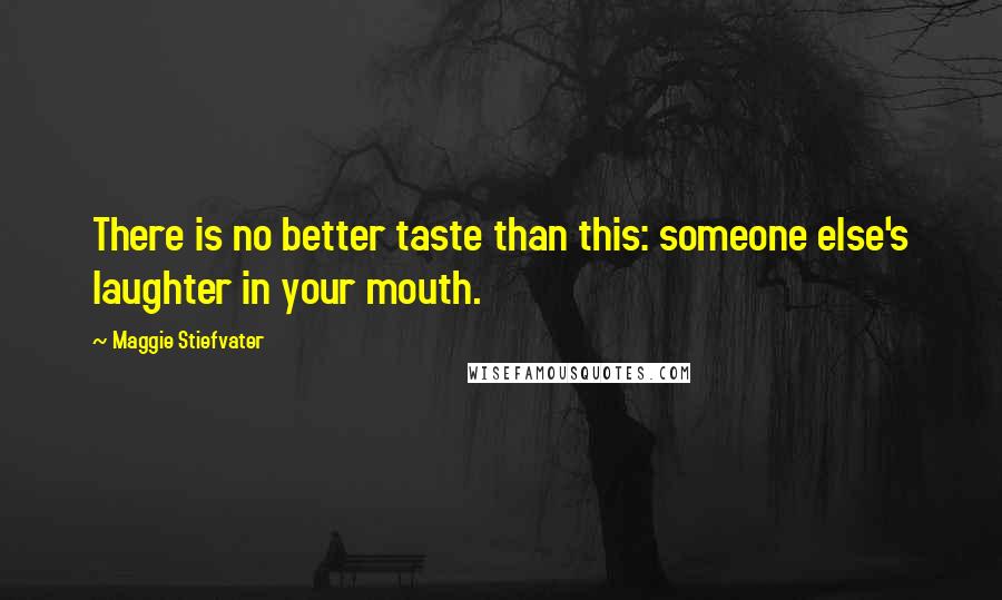 Maggie Stiefvater Quotes: There is no better taste than this: someone else's laughter in your mouth.