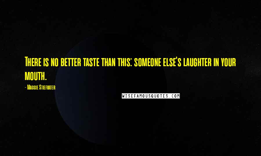 Maggie Stiefvater Quotes: There is no better taste than this: someone else's laughter in your mouth.