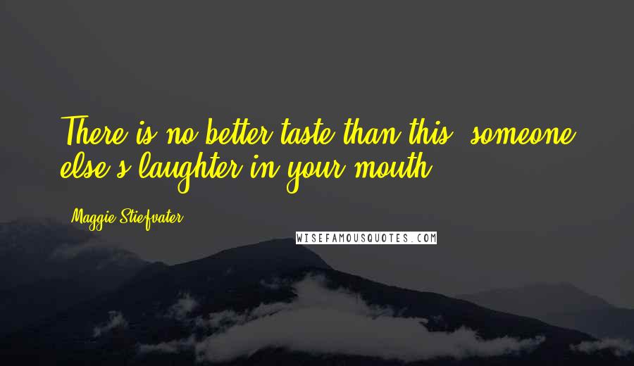 Maggie Stiefvater Quotes: There is no better taste than this: someone else's laughter in your mouth.