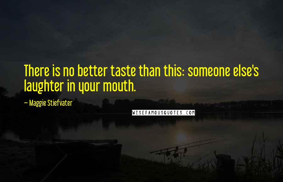 Maggie Stiefvater Quotes: There is no better taste than this: someone else's laughter in your mouth.