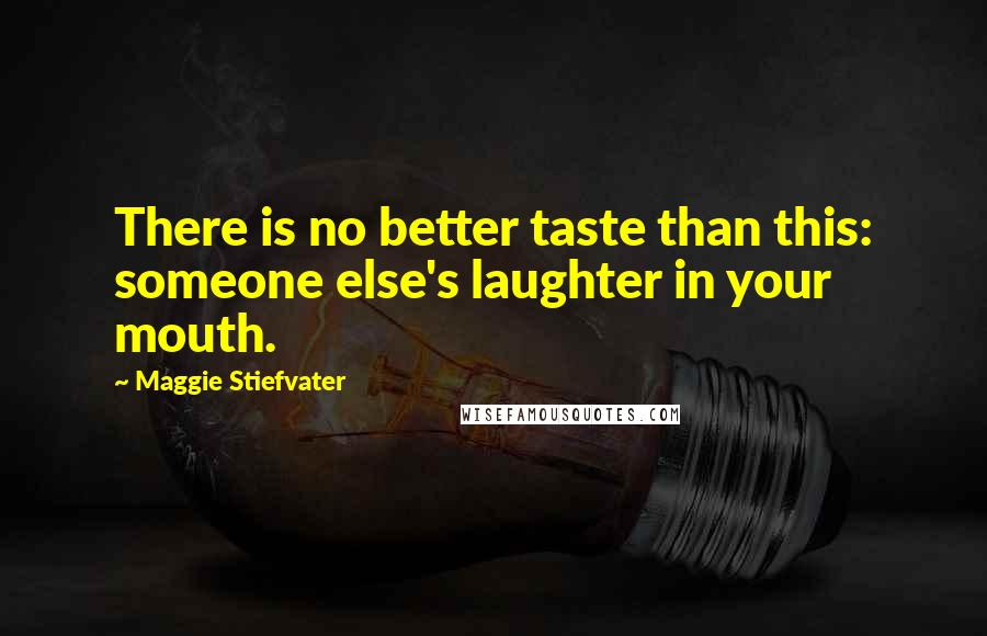 Maggie Stiefvater Quotes: There is no better taste than this: someone else's laughter in your mouth.