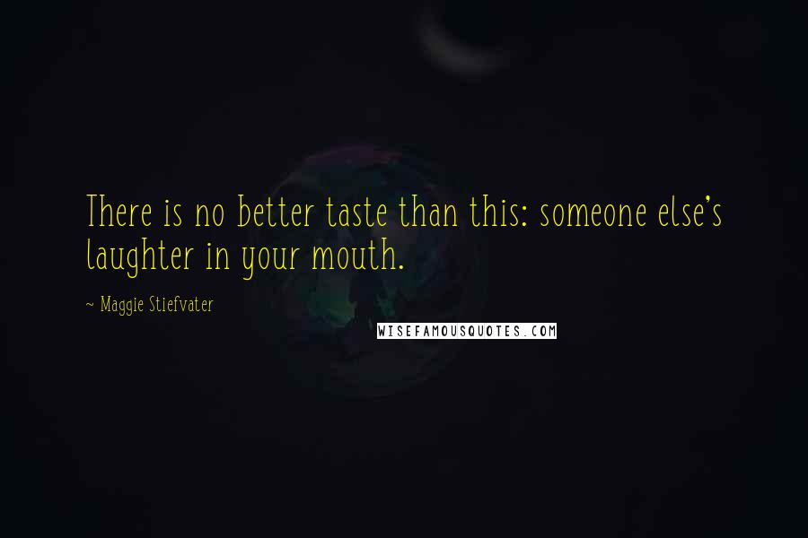 Maggie Stiefvater Quotes: There is no better taste than this: someone else's laughter in your mouth.